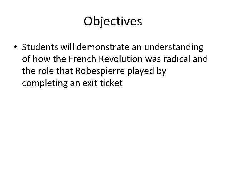 Objectives • Students will demonstrate an understanding of how the French Revolution was radical
