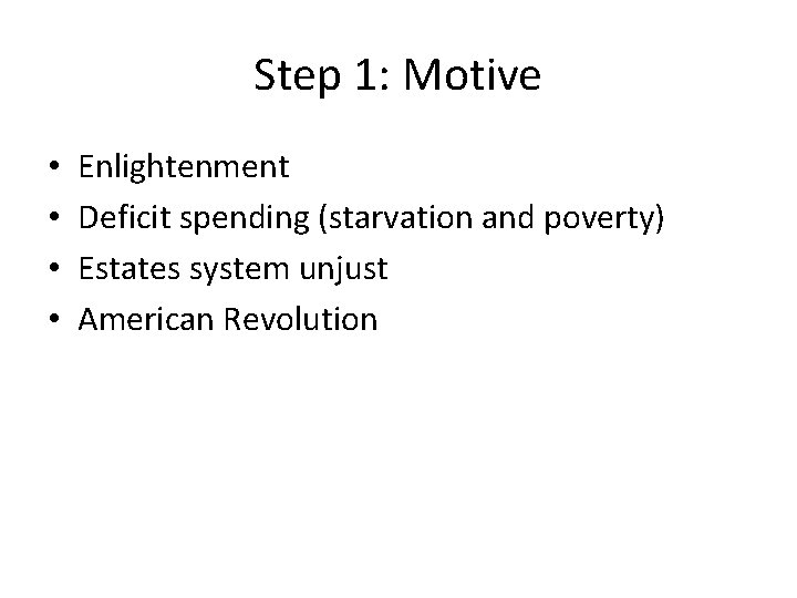 Step 1: Motive • • Enlightenment Deficit spending (starvation and poverty) Estates system unjust