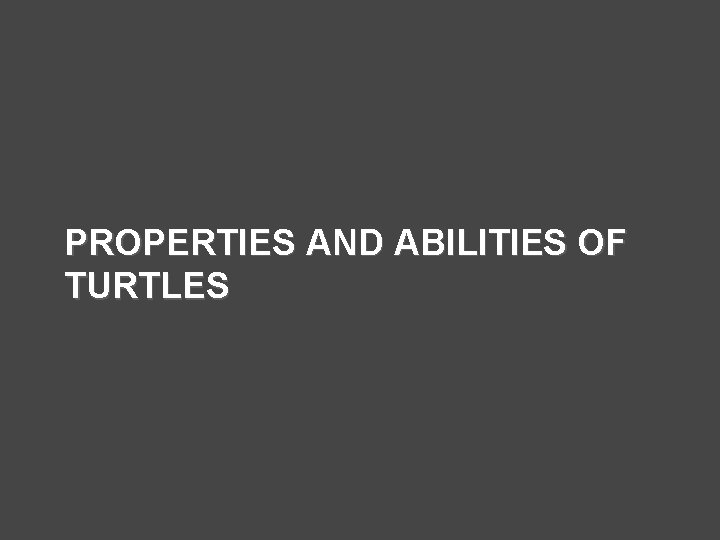 PROPERTIES AND ABILITIES OF TURTLES 