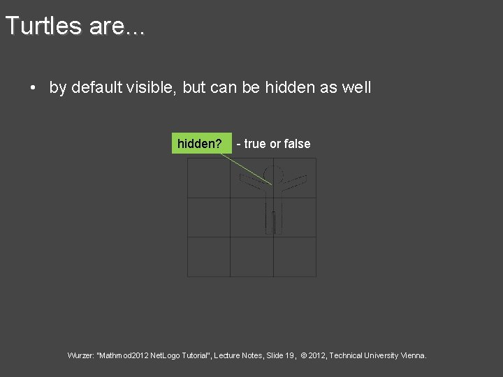 Turtles are. . . • by default visible, but can be hidden as well