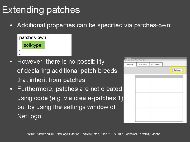 Extending patches • Additional properties can be specified via patches-own: patches-own [ soil-type ]