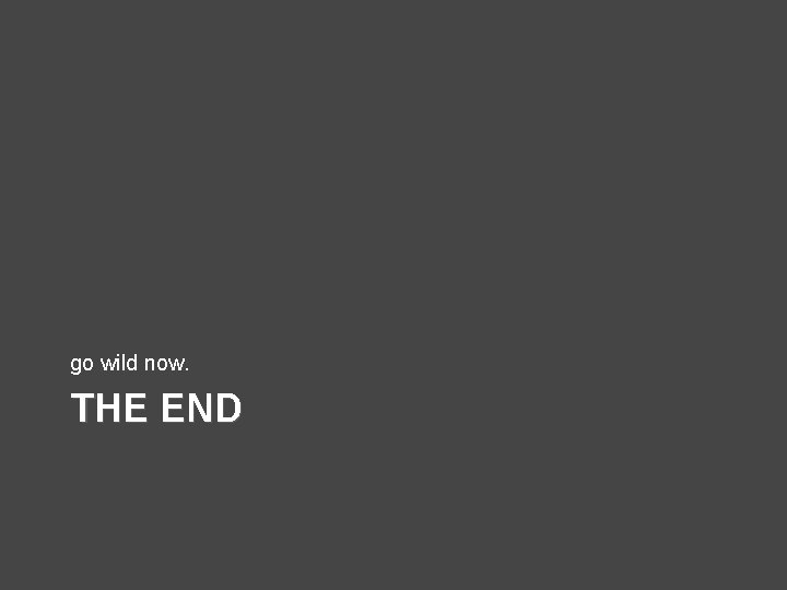 go wild now. THE END 