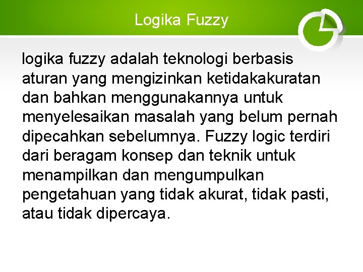 Logika Fuzzy logika fuzzy adalah teknologi berbasis aturan yang mengizinkan ketidakakuratan dan bahkan menggunakannya