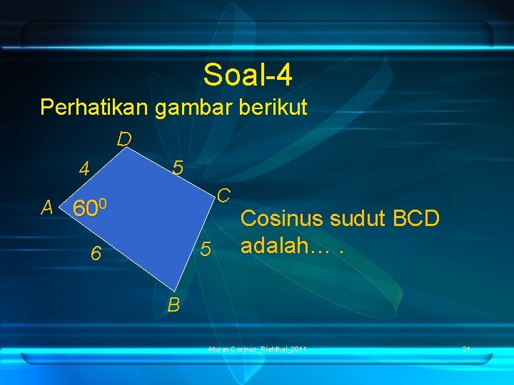 Soal-4 Perhatikan gambar berikut D 4 A 5 C 600 5 6 Cosinus sudut