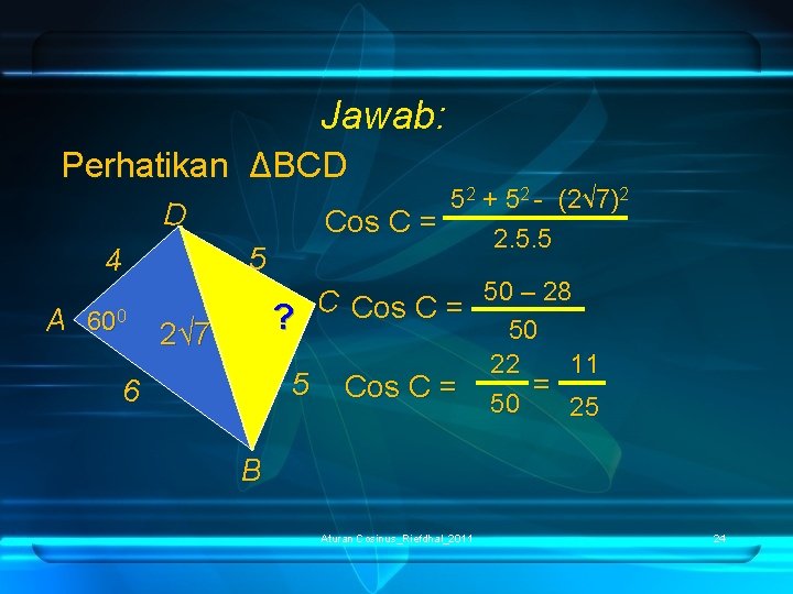 Jawab: Perhatikan ΔBCD 52 + 52 - (2√ 7)2 Cos C = 2. 5.