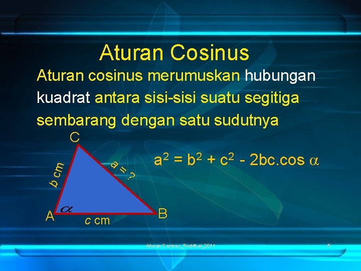 Aturan Cosinus Aturan cosinus merumuskan hubungan kuadrat antara sisi-sisi suatu segitiga sembarang dengan satu