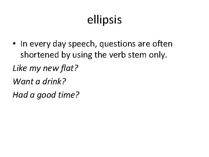 ellipsis • In every day speech, questions are often shortened by using the verb