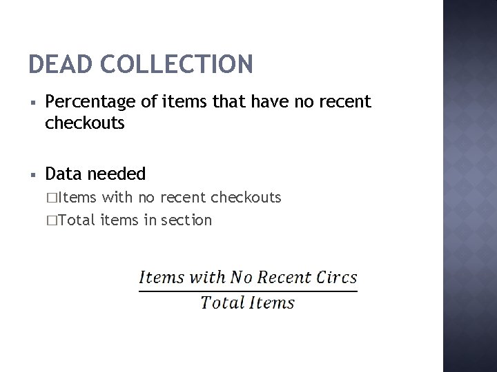 DEAD COLLECTION § Percentage of items that have no recent checkouts § Data needed