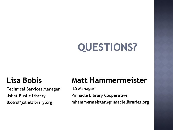 QUESTIONS? Lisa Bobis Matt Hammermeister Technical Services Manager ILS Manager Joliet Public Library Pinnacle