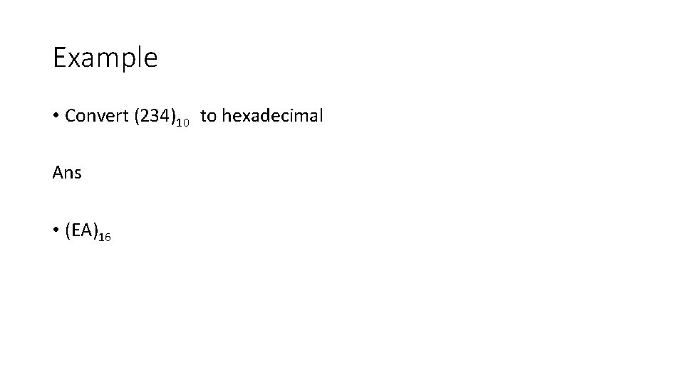 Example • Convert (234)10 to hexadecimal Ans • (EA)16 