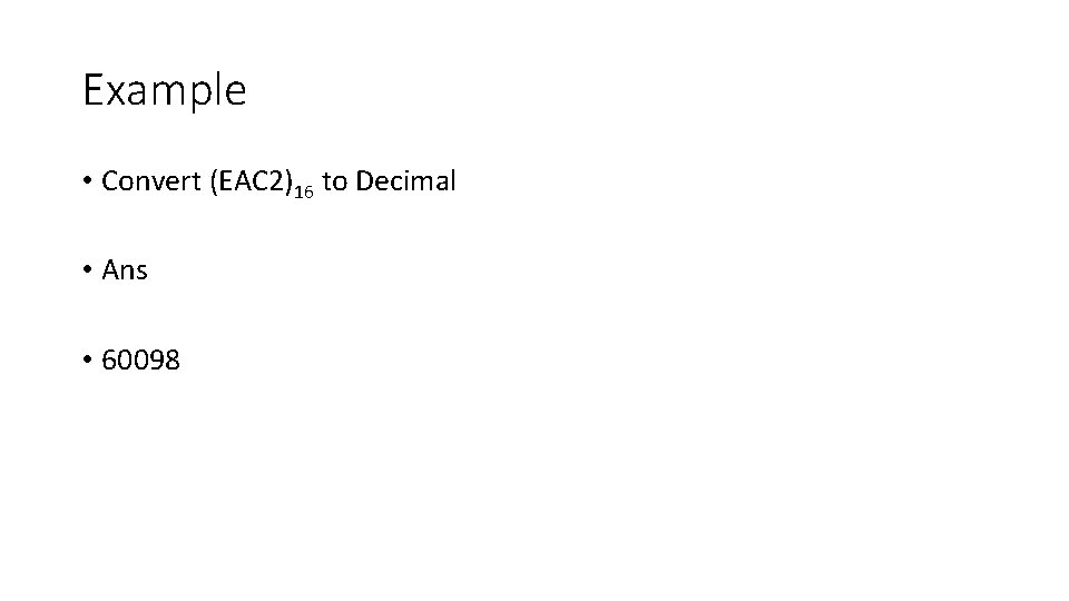 Example • Convert (EAC 2)16 to Decimal • Ans • 60098 