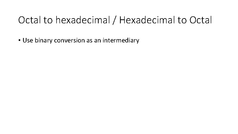 Octal to hexadecimal / Hexadecimal to Octal • Use binary conversion as an intermediary