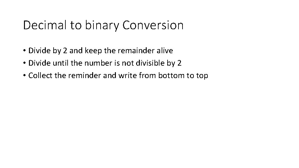 Decimal to binary Conversion • Divide by 2 and keep the remainder alive •
