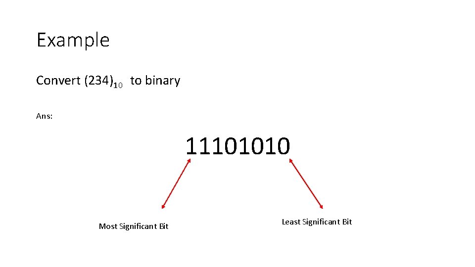 Example Convert (234)10 to binary Ans: 11101010 Most Significant Bit Least Significant Bit 