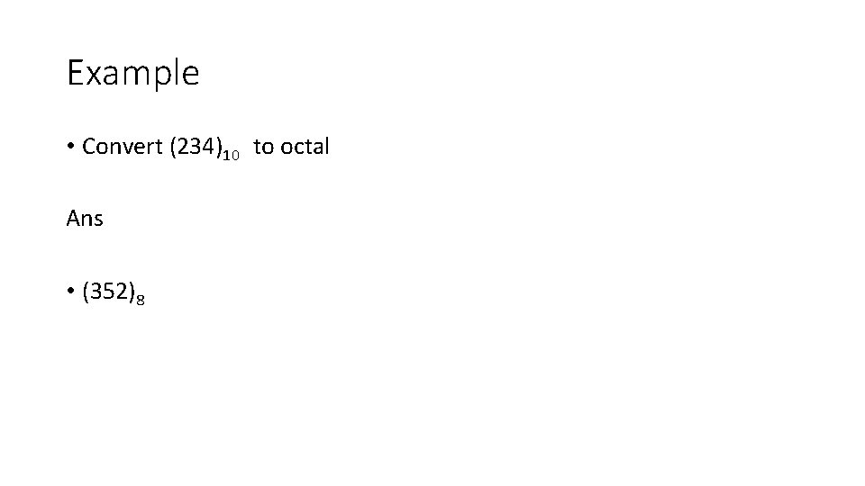 Example • Convert (234)10 to octal Ans • (352)8 