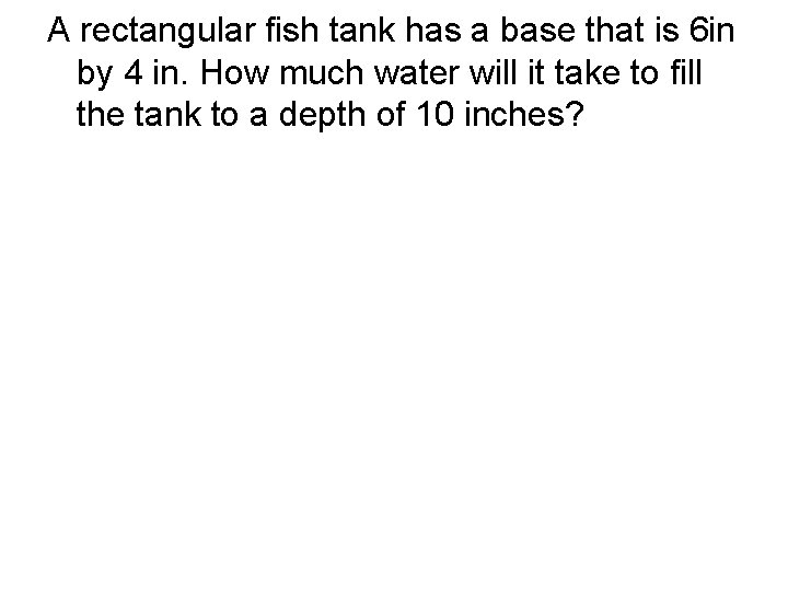 A rectangular fish tank has a base that is 6 in by 4 in.