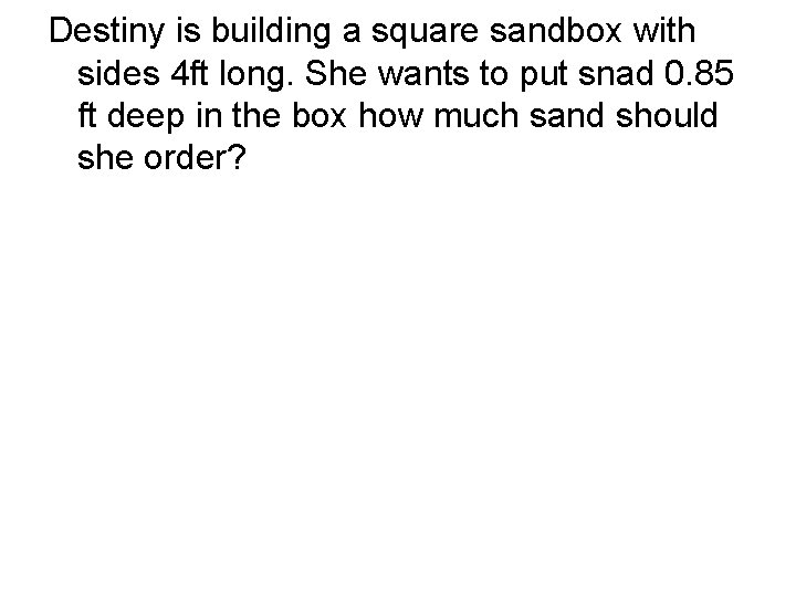 Destiny is building a square sandbox with sides 4 ft long. She wants to