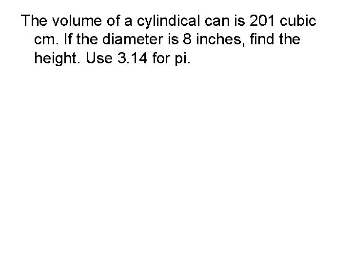 The volume of a cylindical can is 201 cubic cm. If the diameter is