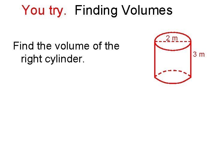You try. Finding Volumes Find the volume of the right cylinder. 2 m 3
