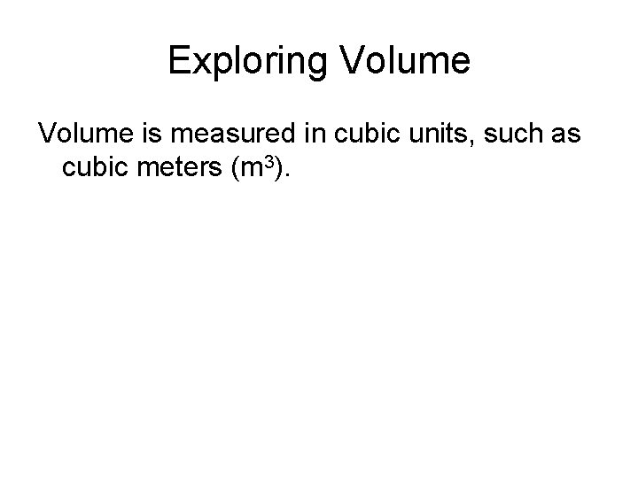 Exploring Volume is measured in cubic units, such as cubic meters (m 3). 