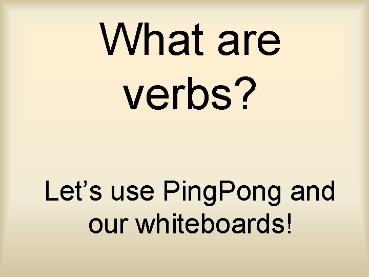 What are verbs? Let’s use Ping. Pong and our whiteboards! 
