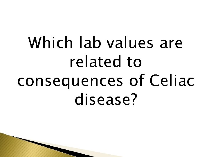 Which lab values are related to consequences of Celiac disease? 