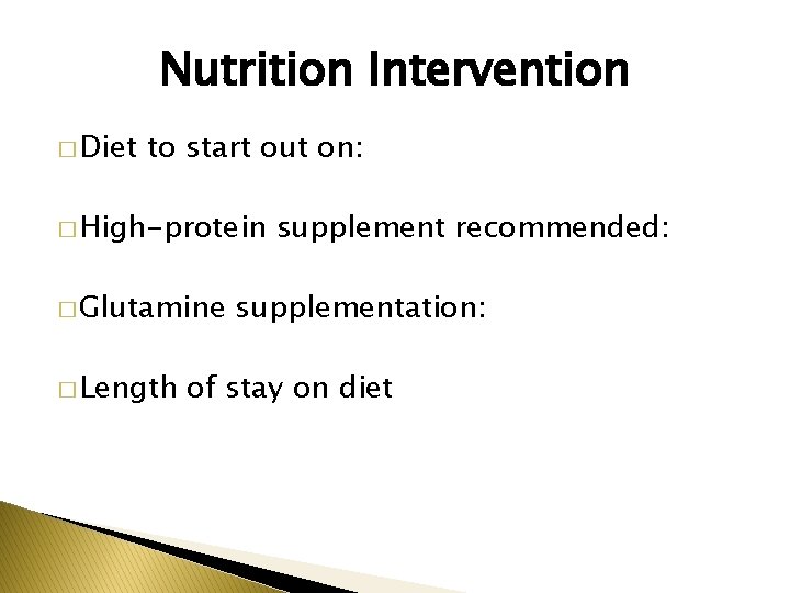 Nutrition Intervention � Diet to start out on: � High-protein � Glutamine � Length