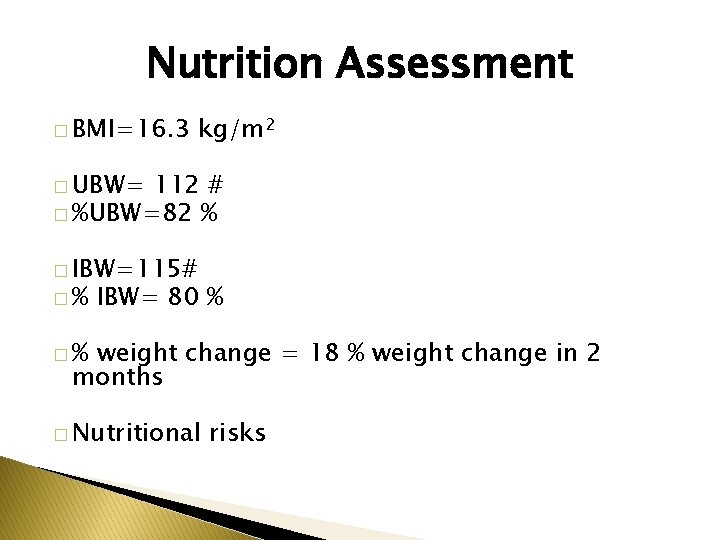 Nutrition Assessment � BMI=16. 3 kg/m 2 � UBW= 112 # � %UBW=82 %