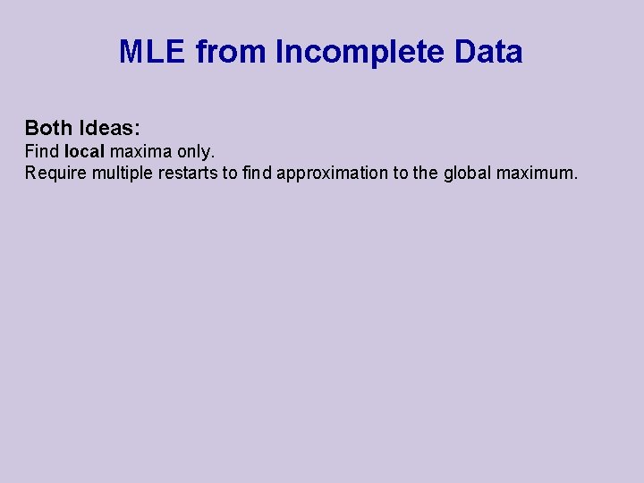 MLE from Incomplete Data Both Ideas: Find local maxima only. Require multiple restarts to