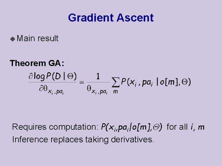 Gradient Ascent u Main result Theorem GA: Requires computation: P(xi, pai|o[m], ) for all