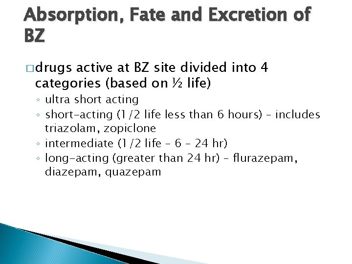 Absorption, Fate and Excretion of BZ � drugs active at BZ site divided into