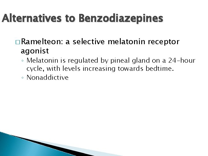 Alternatives to Benzodiazepines � Ramelteon: agonist a selective melatonin receptor ◦ Melatonin is regulated