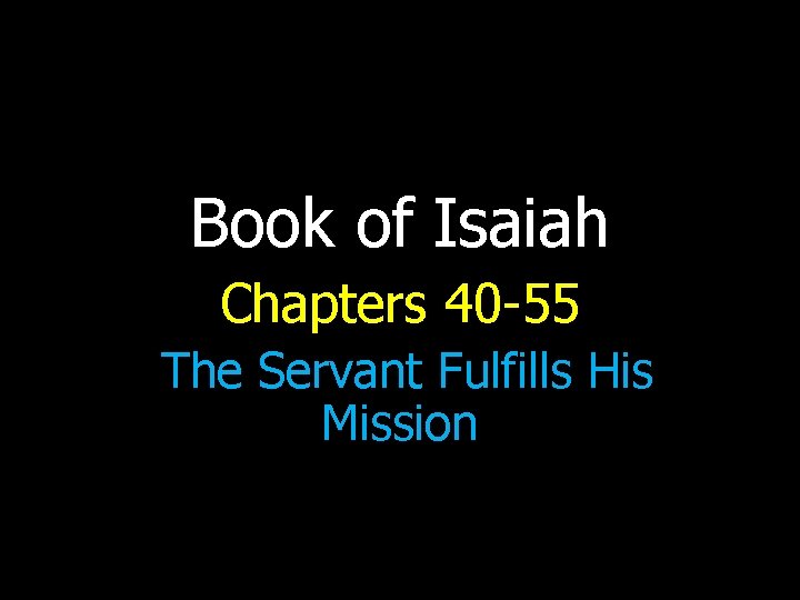 Book of Isaiah Chapters 40 -55 The Servant Fulfills His Mission 