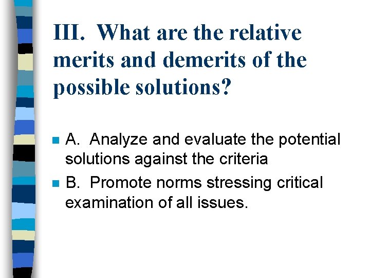 III. What are the relative merits and demerits of the possible solutions? n n