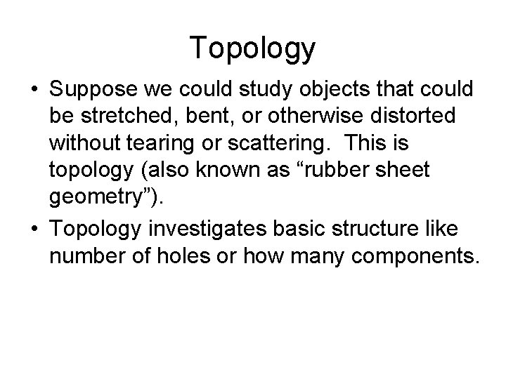 Topology • Suppose we could study objects that could be stretched, bent, or otherwise