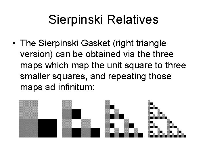 Sierpinski Relatives • The Sierpinski Gasket (right triangle version) can be obtained via the