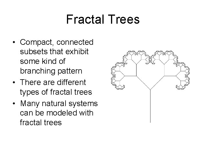 Fractal Trees • Compact, connected subsets that exhibit some kind of branching pattern •