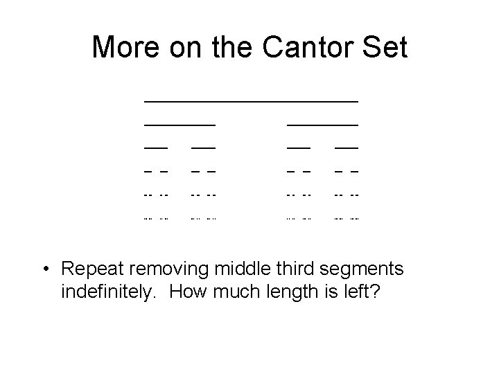 More on the Cantor Set • Repeat removing middle third segments indefinitely. How much