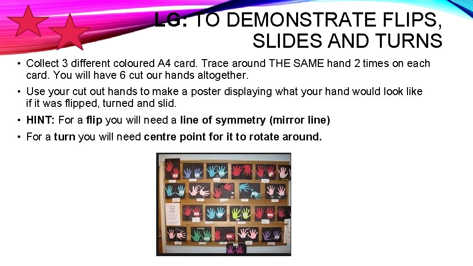 LG: TO DEMONSTRATE FLIPS, SLIDES AND TURNS • Collect 3 different coloured A 4