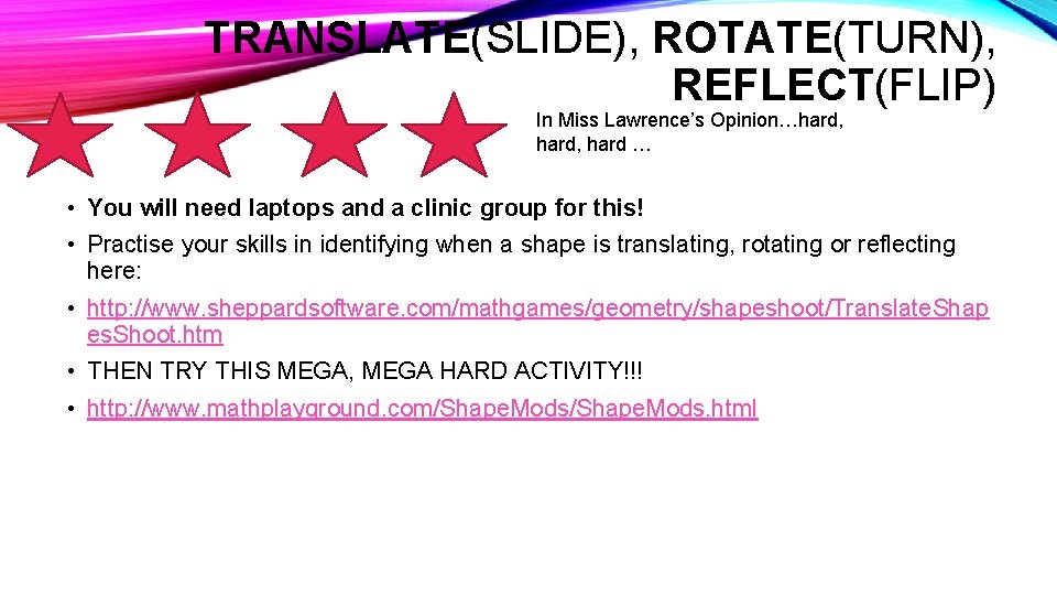 TRANSLATE(SLIDE), ROTATE(TURN), REFLECT(FLIP) In Miss Lawrence’s Opinion…hard, hard … • You will need laptops