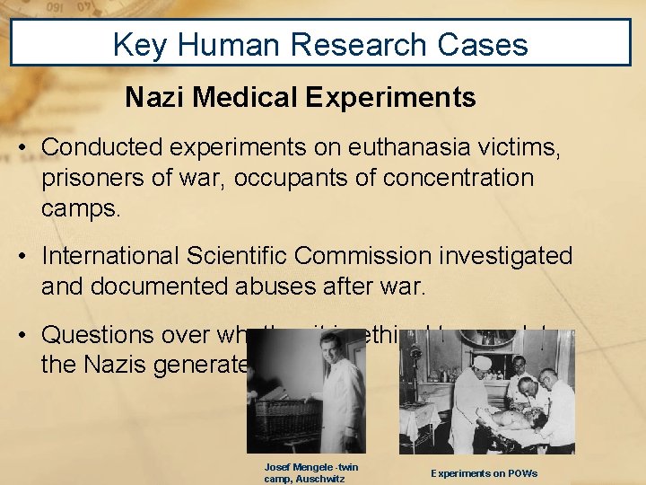 Key Human Research Cases Nazi Medical Experiments • Conducted experiments on euthanasia victims, prisoners