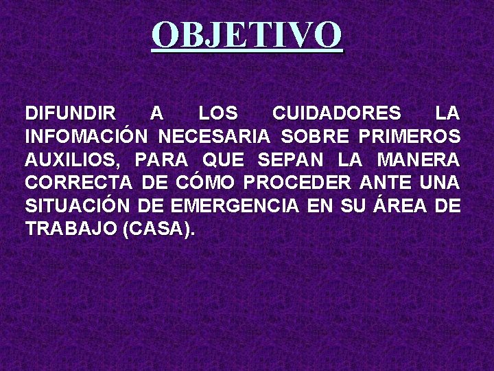 OBJETIVO DIFUNDIR A LOS CUIDADORES LA INFOMACIÓN NECESARIA SOBRE PRIMEROS AUXILIOS, PARA QUE SEPAN