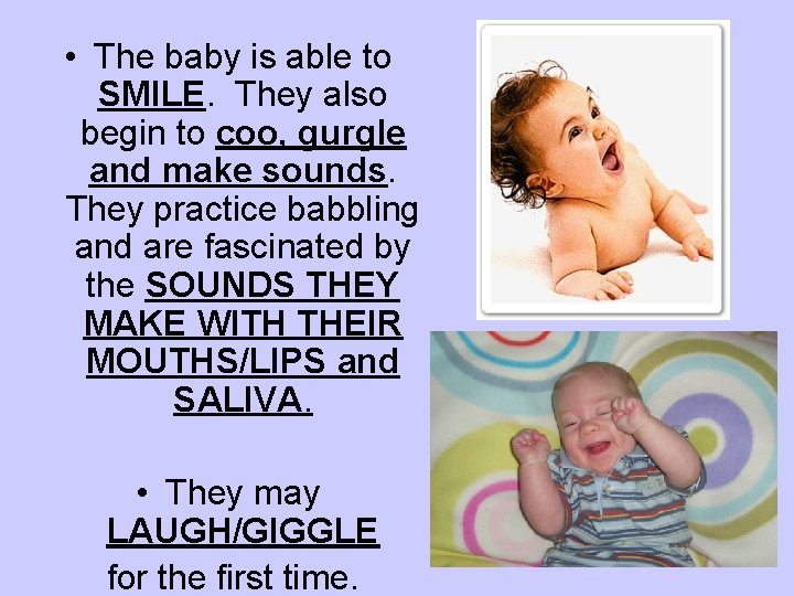  • The baby is able to SMILE. They also begin to coo, gurgle