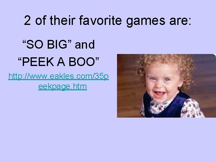 2 of their favorite games are: “SO BIG” and “PEEK A BOO” http: //www.