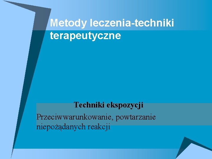 Metody leczenia-techniki terapeutyczne Techniki ekspozycji Przeciwwarunkowanie, powtarzanie niepożądanych reakcji 