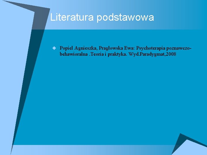Literatura podstawowa u Popiel Agnieszka, Pragłowska Ewa: Psychoterapia poznawczo- behawioralna. Teoria i praktyka. Wyd.
