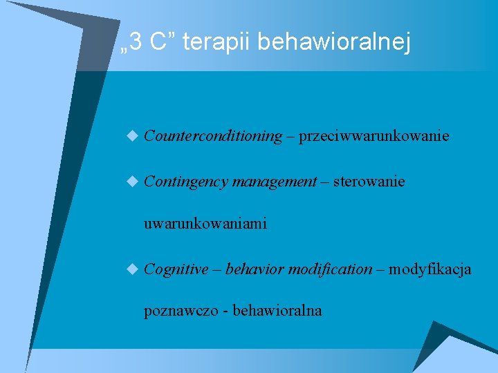 „ 3 C” terapii behawioralnej u Counterconditioning – przeciwwarunkowanie u Contingency management – sterowanie