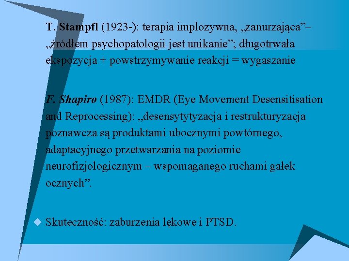 u T. Stampfl (1923 -): terapia implozywna, „zanurzająca”– „źródłem psychopatologii jest unikanie”; długotrwała ekspozycja