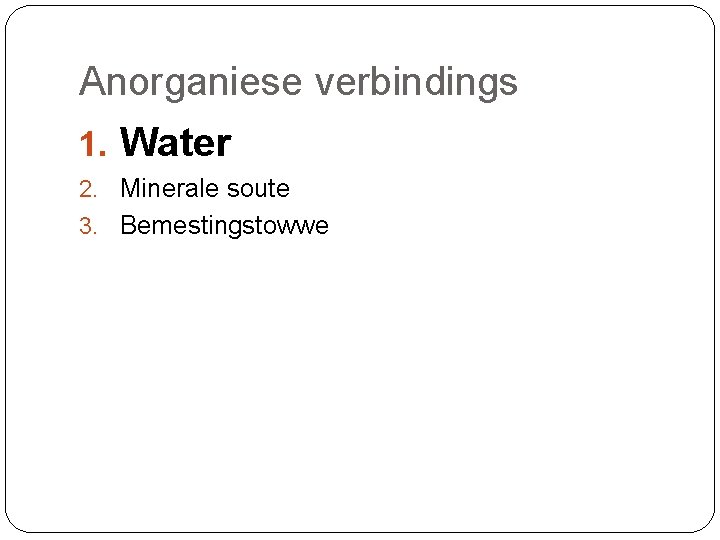 Anorganiese verbindings 1. Water 2. Minerale soute 3. Bemestingstowwe 