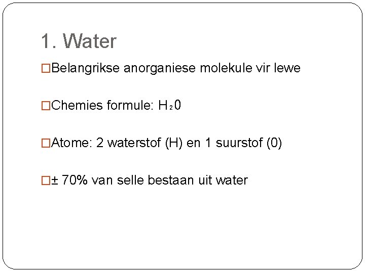 1. Water �Belangrikse anorganiese molekule vir lewe �Chemies formule: H₂O �Atome: 2 waterstof (H)
